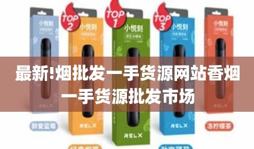 最新!烟批发一手货源网站香烟一手货源批发市场